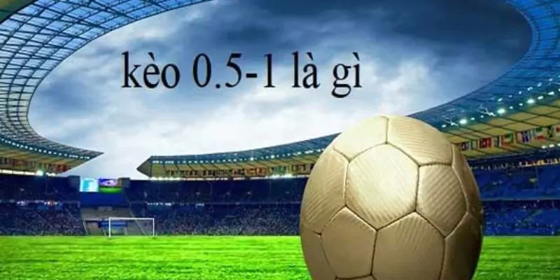 Kèo bóng 0.5-1 là gì?