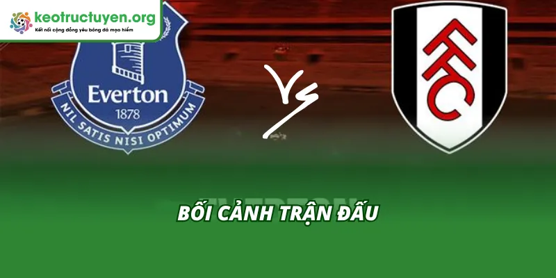 Bối cảnh trận đấu trước khi có Kết quả bóng đá Everton vs Fulham 11/11