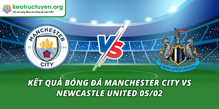 Kết Quả Bóng Đá Manchester City vs Newcastle United 05/02