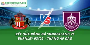 Kết Quả Bóng Đá Sunderland Vs Burnley 03/02