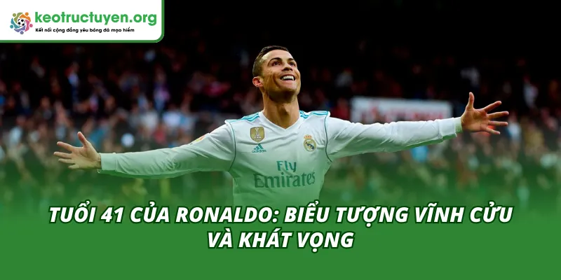 Tuổi 41 Của Ronaldo: Biểu Tượng Vĩnh Cửu Và Khát Vọng Tuổi 41 Của Ronaldo