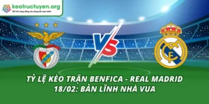 Tỷ Lệ Kèo Trận Benfica - Real Madrid 18/02